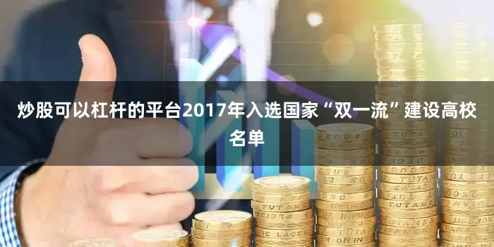 炒股可以杠杆的平台2017年入选国家“双一流”建设高校名单