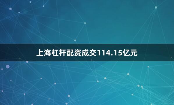 上海杠杆配资成交114.15亿元