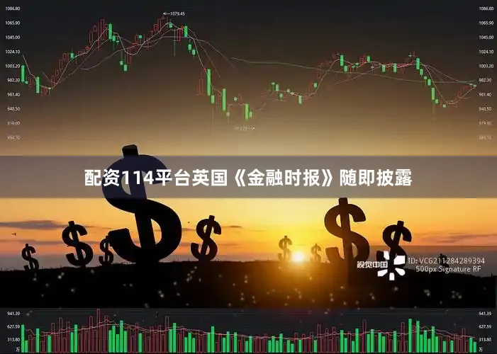 配资114平台英国《金融时报》随即披露