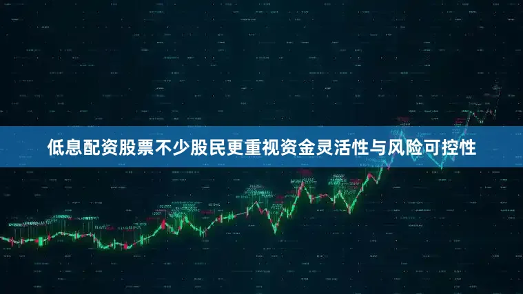 低息配资股票不少股民更重视资金灵活性与风险可控性