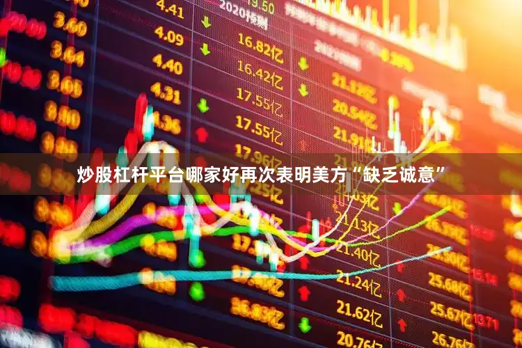 炒股杠杆平台哪家好再次表明美方“缺乏诚意”