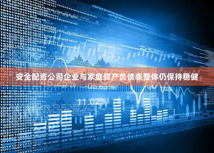 安全配资公司企业与家庭资产负债表整体仍保持稳健