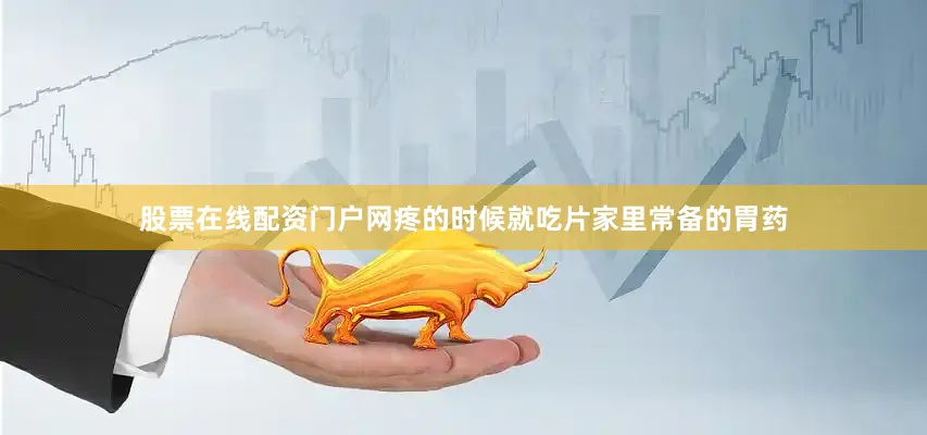 股票在线配资门户网疼的时候就吃片家里常备的胃药