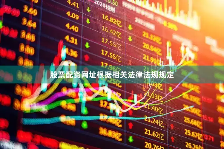 股票配资网址根据相关法律法规规定