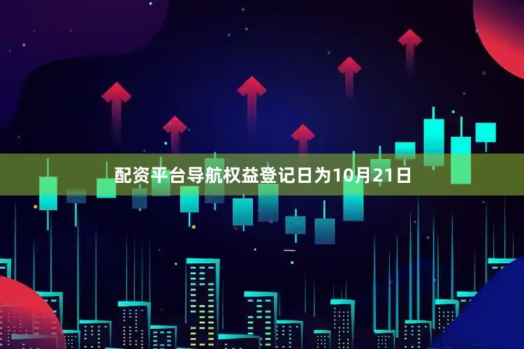 配资平台导航权益登记日为10月21日