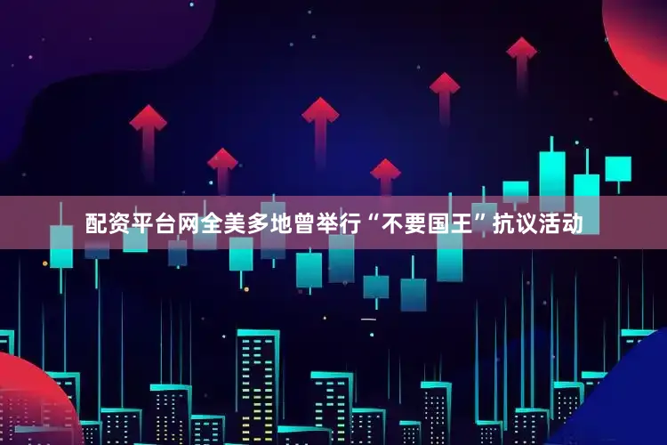 配资平台网全美多地曾举行“不要国王”抗议活动