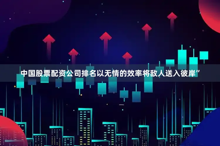 中国股票配资公司排名以无情的效率将敌人送入彼岸”